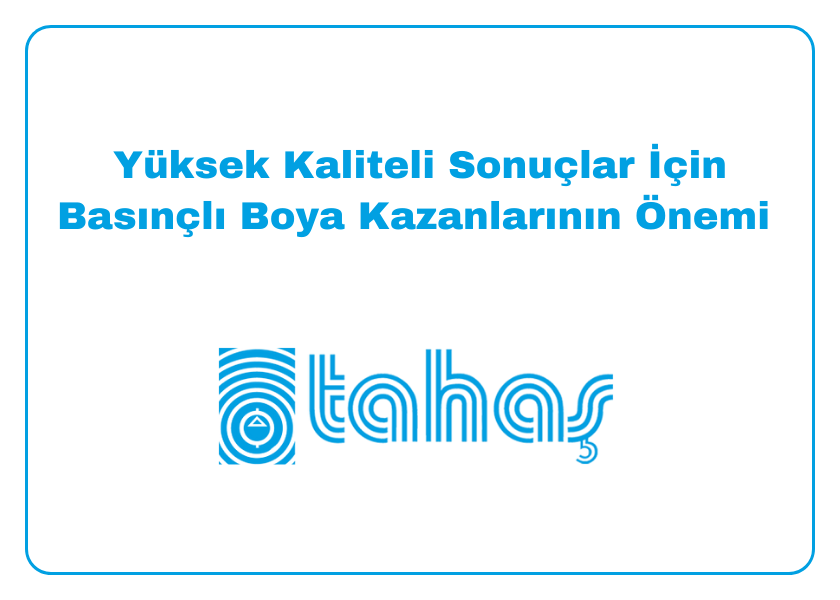 Yüksek Kaliteli Sonuçlar İçin Basınçlı Boya Kazanlarının Önemi