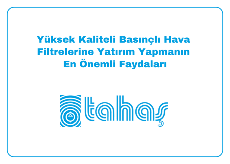 Yüksek Kaliteli Basınçlı Hava Filtrelerine Yatırım Yapmanın En Önemli Faydaları